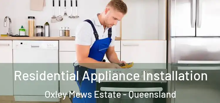Residential Appliance Installation Oxley Mews Estate - Queensland